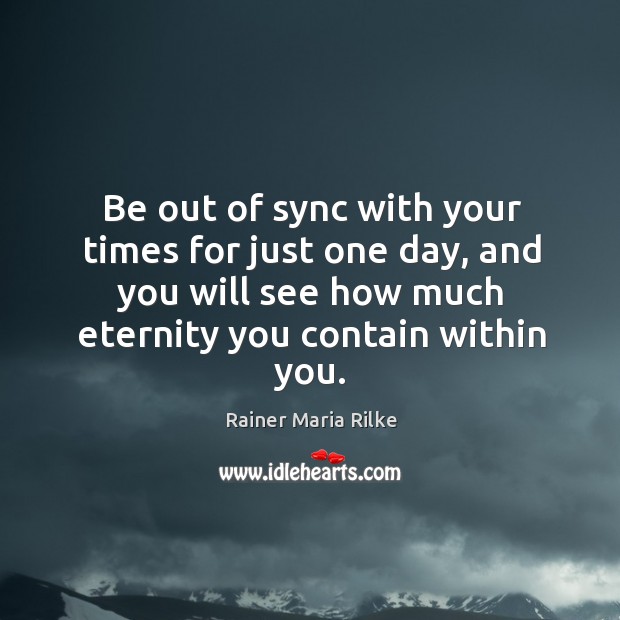 Be out of sync with your times for just one day, and Rainer Maria Rilke Picture Quote