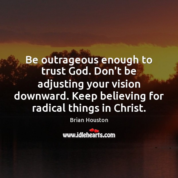 Be outrageous enough to trust God. Don’t be adjusting your vision downward. Brian Houston Picture Quote