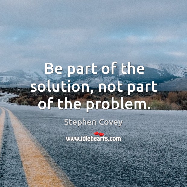 Be part of the solution, not part of the problem. Image