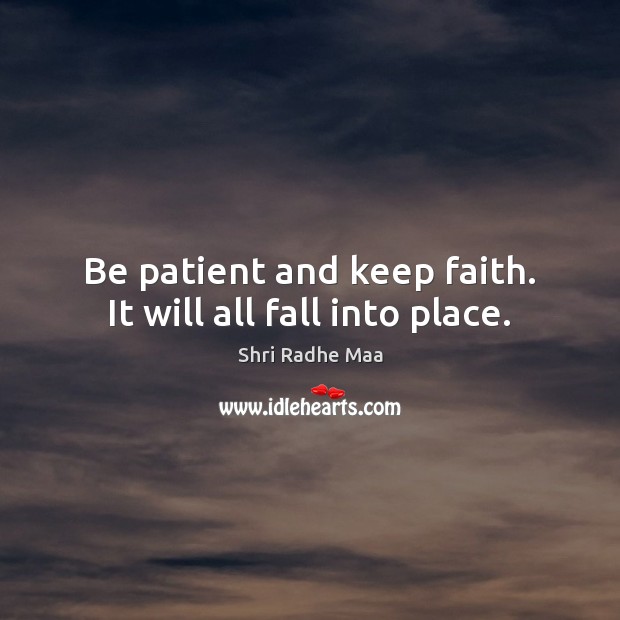 Be patient and keep faith. It will all fall into place. Patient Quotes Image