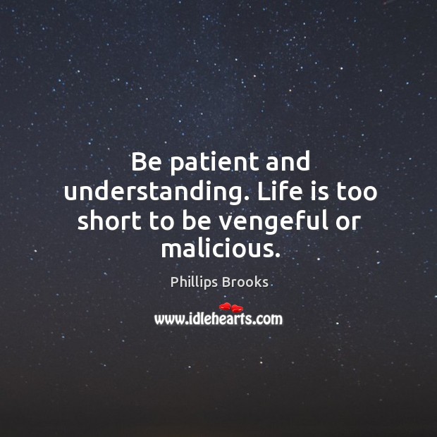 Be patient and understanding. Life is too short to be vengeful or malicious. Understanding Quotes Image