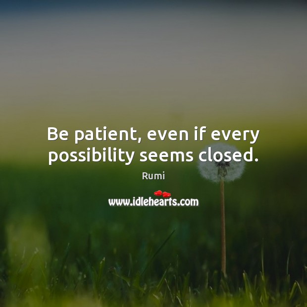 Be patient, even if every possibility seems closed. Rumi Picture Quote