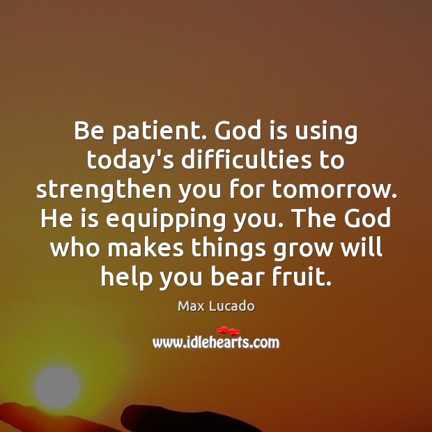 Be patient. God is using today’s difficulties to strengthen you for tomorrow. Max Lucado Picture Quote