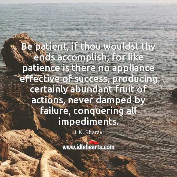 Be patient, if thou wouldst thy ends accomplish; for like patience is Patient Quotes Image