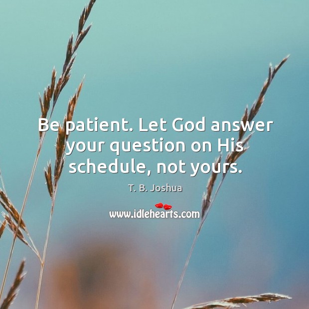 Be patient. Let God answer your question on His schedule, not yours. Image