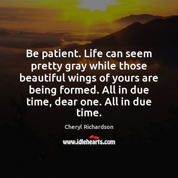 Be patient. Life can seem pretty gray while those beautiful wings of Cheryl Richardson Picture Quote