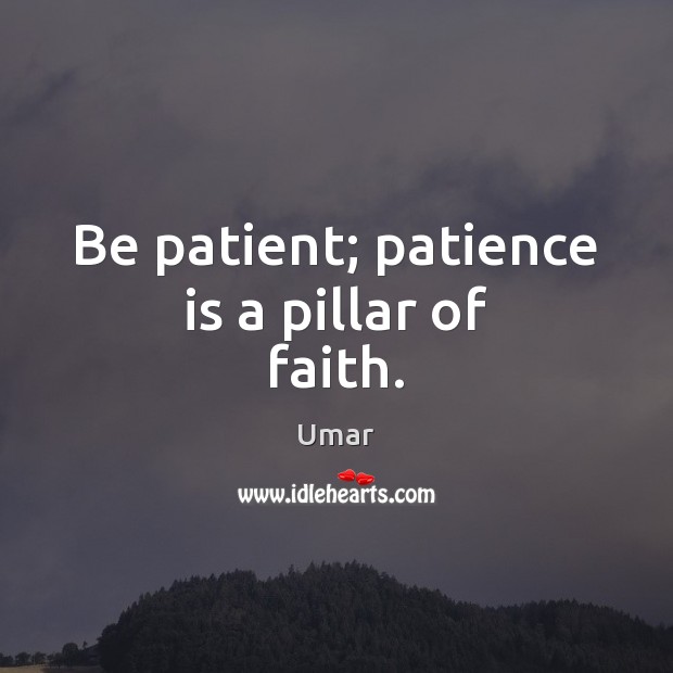 Be patient; patience is a pillar of faith. Patience Quotes Image