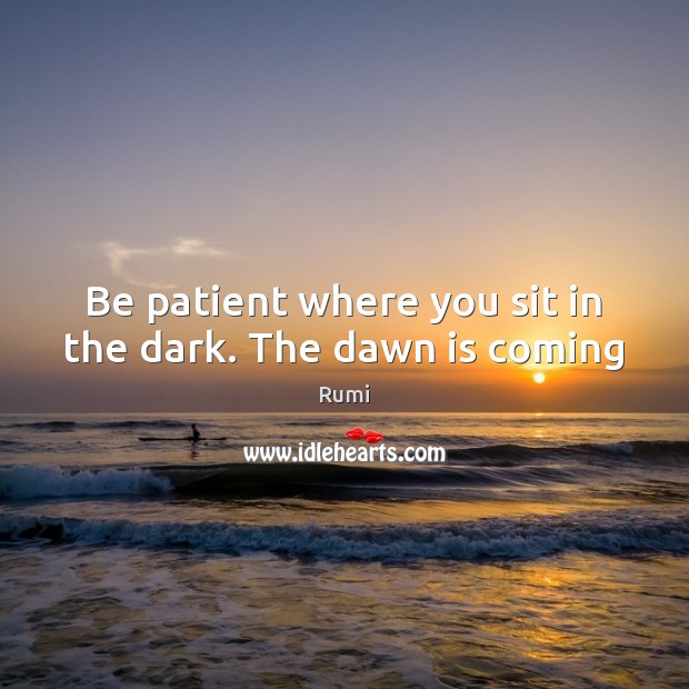 Be patient where you sit in the dark. The dawn is coming Patient Quotes Image