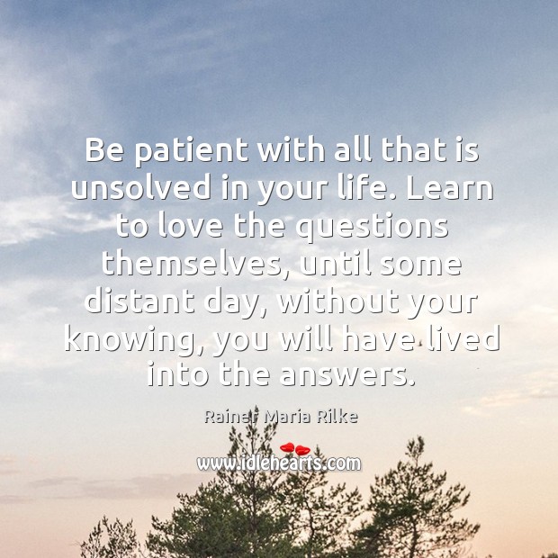 Be patient with all that is unsolved in your life. Learn to Image