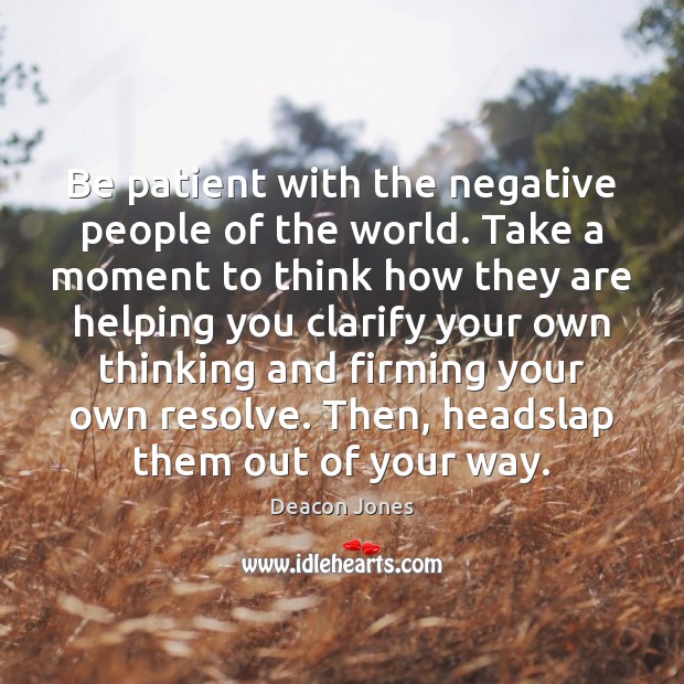 Be patient with the negative people of the world. Take a moment Deacon Jones Picture Quote