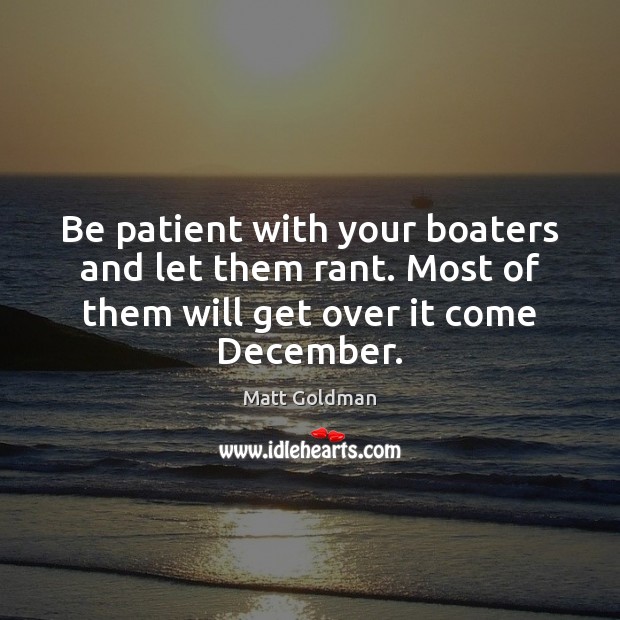 Be patient with your boaters and let them rant. Most of them Matt Goldman Picture Quote
