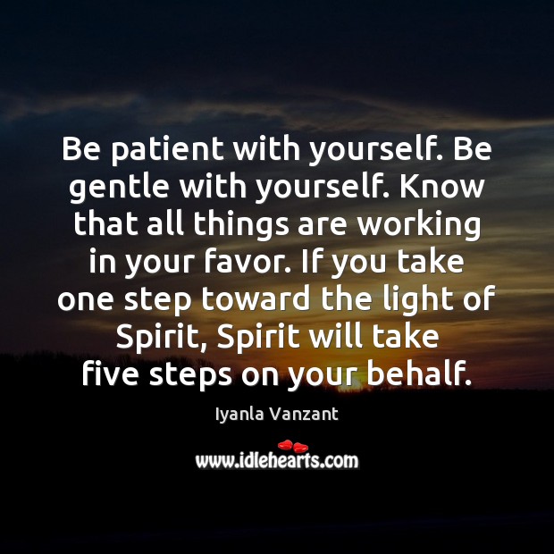 Be patient with yourself. Be gentle with yourself. Know that all things Image