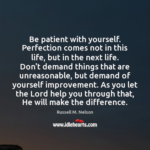 Be patient with yourself. Perfection comes not in this life, but in Image