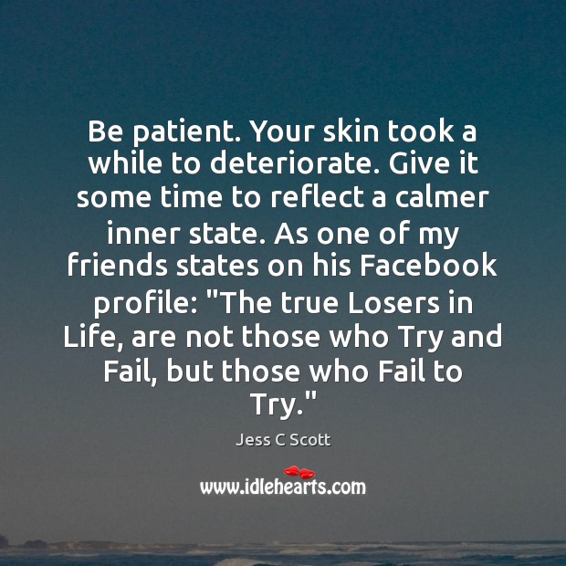 Be patient. Your skin took a while to deteriorate. Give it some Jess C Scott Picture Quote