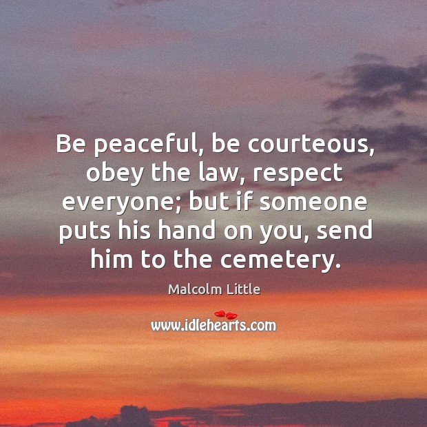 Be peaceful, be courteous, obey the law, respect everyone; Malcolm Little Picture Quote