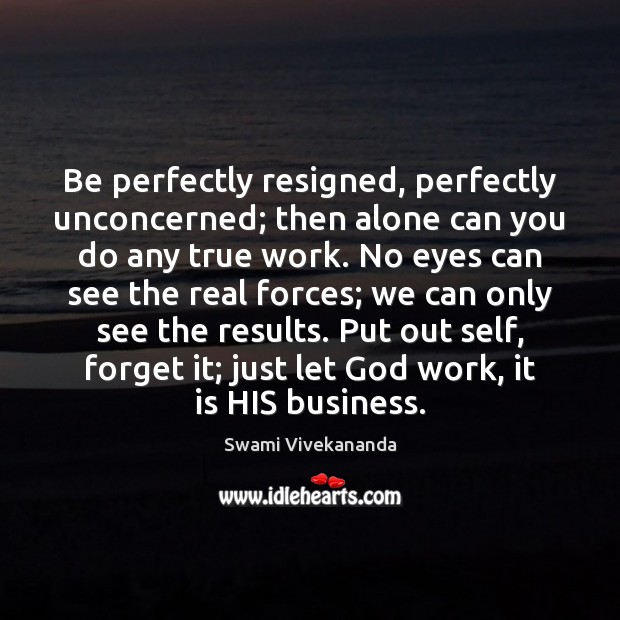 Be perfectly resigned, perfectly unconcerned; then alone can you do any true Swami Vivekananda Picture Quote