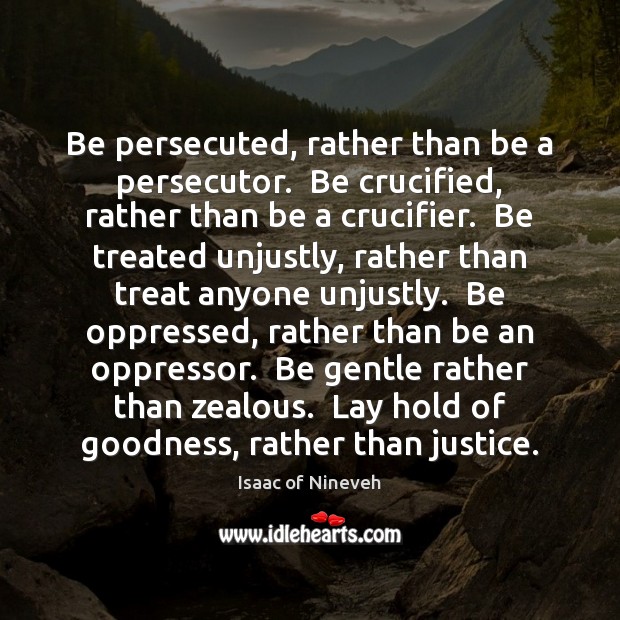 Be persecuted, rather than be a persecutor.  Be crucified, rather than be Isaac of Nineveh Picture Quote