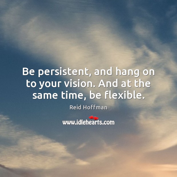 Be persistent, and hang on to your vision. And at the same time, be flexible. Reid Hoffman Picture Quote