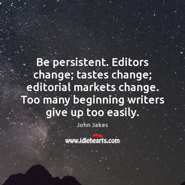 Be persistent. Editors change; tastes change; editorial markets change. Too many beginning John Jakes Picture Quote