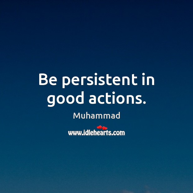 Be persistent in good actions. Muhammad Picture Quote