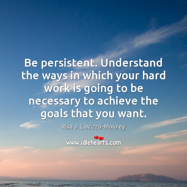 Be persistent. Understand the ways in which your hard work is going Risa J. Lavizzo-Mourey Picture Quote