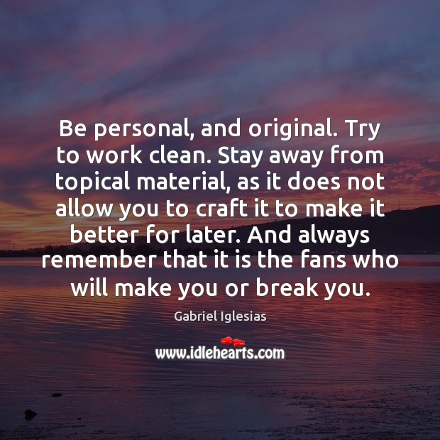 Be personal, and original. Try to work clean. Stay away from topical Image