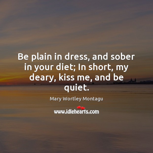 Be plain in dress, and sober in your diet; In short, my deary, kiss me, and be quiet. Image