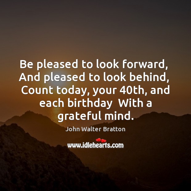 Be pleased to look forward,  And pleased to look behind,  Count today, John Walter Bratton Picture Quote