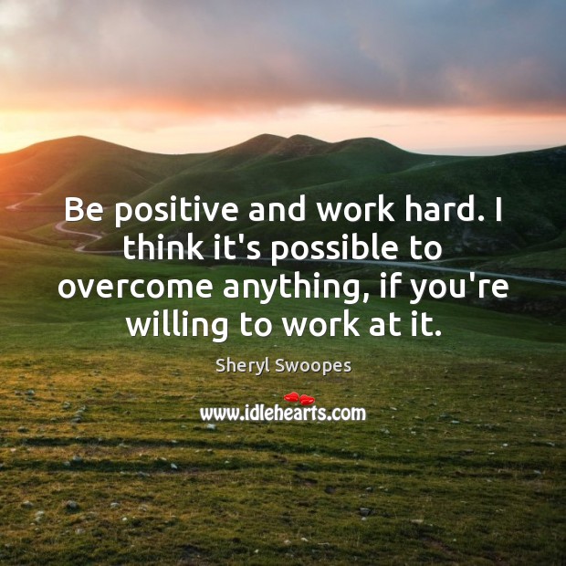 Be positive and work hard. I think it’s possible to overcome anything, Sheryl Swoopes Picture Quote
