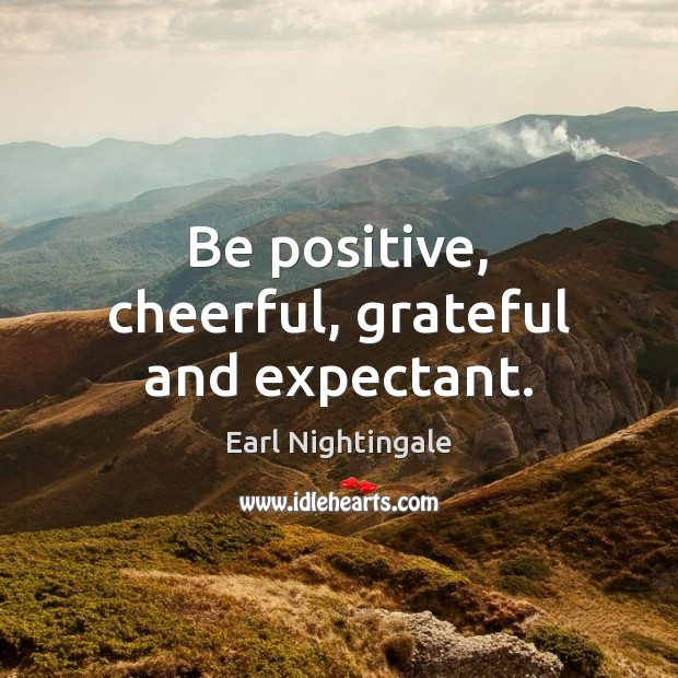 Be positive, cheerful, grateful and expectant. Image