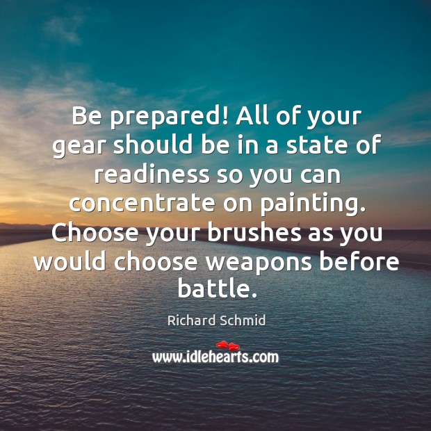 Be prepared! All of your gear should be in a state of Richard Schmid Picture Quote