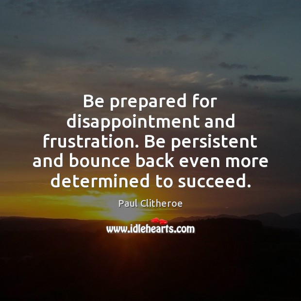 Be prepared for disappointment and frustration. Be persistent and bounce back even Paul Clitheroe Picture Quote