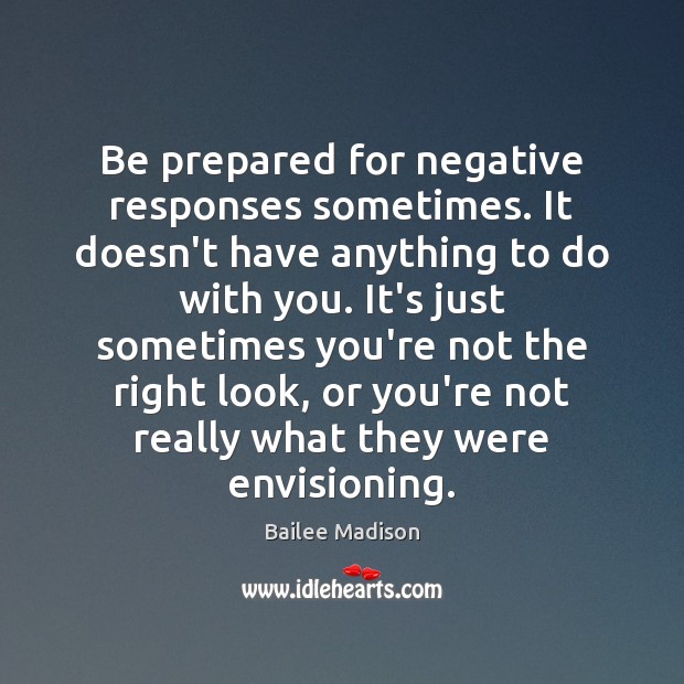 Be prepared for negative responses sometimes. It doesn’t have anything to do Bailee Madison Picture Quote