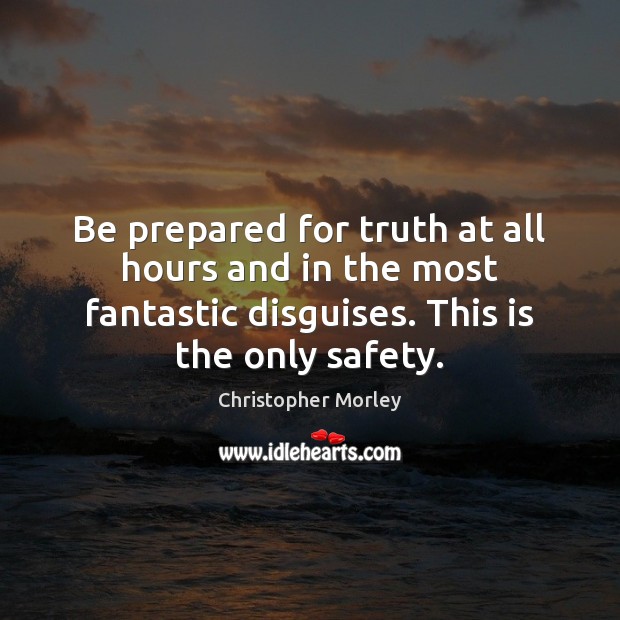 Be prepared for truth at all hours and in the most fantastic 