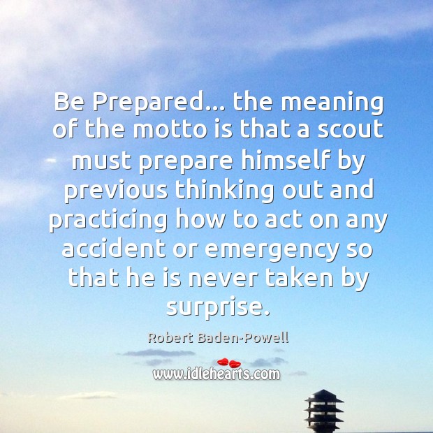Be Prepared… the meaning of the motto is that a scout must Robert Baden-Powell Picture Quote