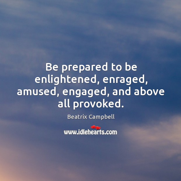Be prepared to be enlightened, enraged, amused, engaged, and above all provoked. Beatrix Campbell Picture Quote