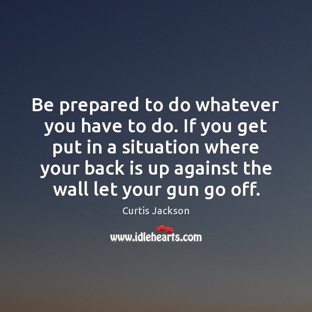 Be prepared to do whatever you have to do. If you get Curtis Jackson Picture Quote