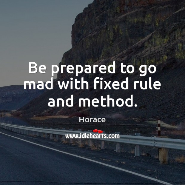 Be prepared to go mad with fixed rule and method. Horace Picture Quote