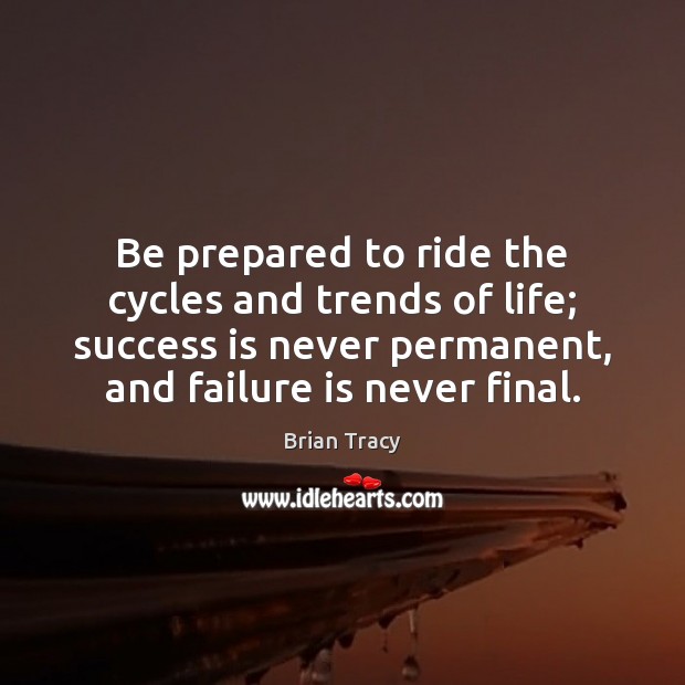 Be prepared to ride the cycles and trends of life; success is Failure Quotes Image