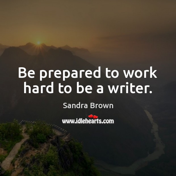 Be prepared to work hard to be a writer. Sandra Brown Picture Quote