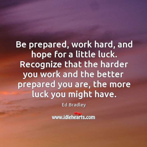 Be prepared, work hard, and hope for a little luck. Recognize that the harder you work Image