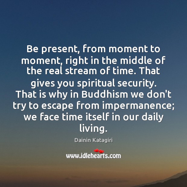 Be present, from moment to moment, right in the middle of the Dainin Katagiri Picture Quote