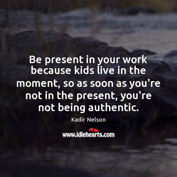 Be present in your work because kids live in the moment, so Kadir Nelson Picture Quote