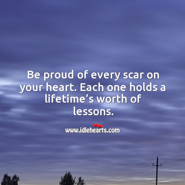 Be proud of every scar on your heart. Each one holds a lifetime’s worth of lessons. Proud Quotes Image