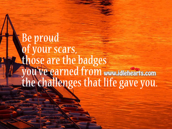 Be proud of your scars, not everyone has them. Proud Quotes Image