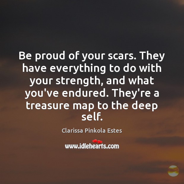 Be proud of your scars. They have everything to do with your Proud Quotes Image
