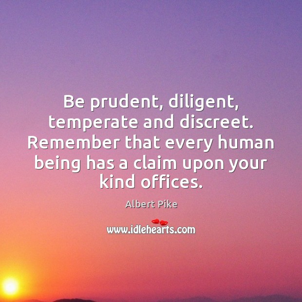 Be prudent, diligent, temperate and discreet. Remember that every human being has Image