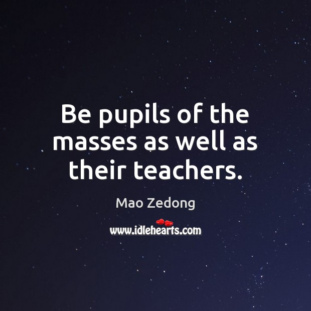 Be pupils of the masses as well as their teachers. Mao Zedong Picture Quote