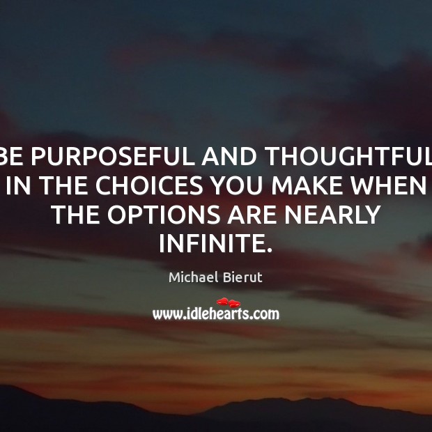BE PURPOSEFUL AND THOUGHTFUL IN THE CHOICES YOU MAKE WHEN THE OPTIONS ARE NEARLY INFINITE. Michael Bierut Picture Quote