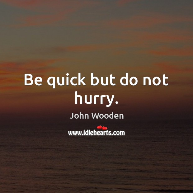 Be quick but do not hurry. John Wooden Picture Quote